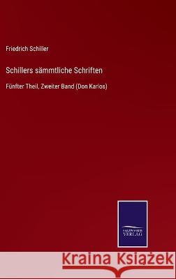 Schillers sämmtliche Schriften: Fünfter Theil, Zweiter Band (Don Karlos) Schiller, Friedrich 9783752539011