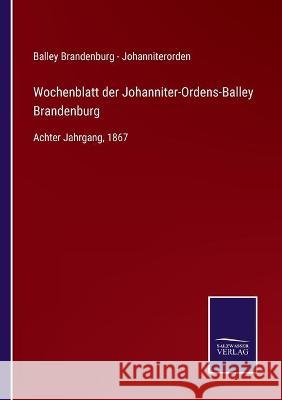 Wochenblatt der Johanniter-Ordens-Balley Brandenburg: Achter Jahrgang, 1867 Balley Brandenburg - Johanniterorden 9783752539400