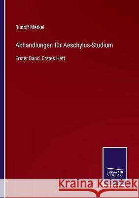 Abhandlungen für Aeschylus-Studium: Erster Band, Erstes Heft Merkel, Rudolf 9783752539745 Salzwasser-Verlag Gmbh