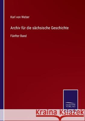 Archiv für die sächsische Geschichte: Fünfter Band Karl Von Weber 9783752539882 Salzwasser-Verlag Gmbh