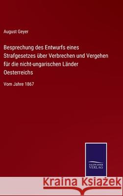 Besprechung des Entwurfs eines Strafgesetzes über Verbrechen und Vergehen für die nicht-ungarischen Länder Oesterreichs: Vom Jahre 1867 August Geyer 9783752540130