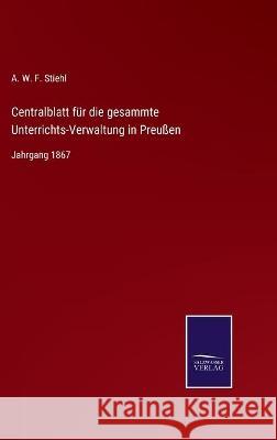Centralblatt für die gesammte Unterrichts-Verwaltung in Preußen: Jahrgang 1867 A W F Stiehl 9783752540253 Salzwasser-Verlag Gmbh