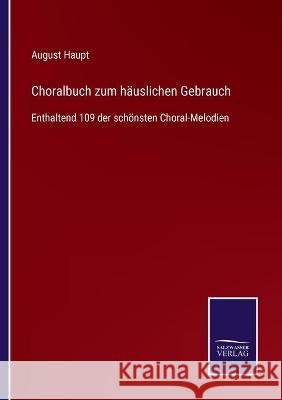 Choralbuch zum häuslichen Gebrauch: Enthaltend 109 der schönsten Choral-Melodien Haupt, August 9783752540260