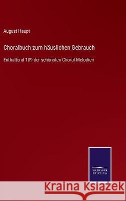 Choralbuch zum häuslichen Gebrauch: Enthaltend 109 der schönsten Choral-Melodien Haupt, August 9783752540277