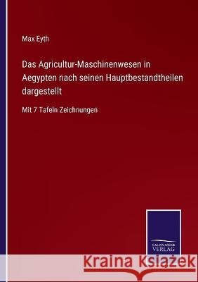 Das Agricultur-Maschinenwesen in Aegypten nach seinen Hauptbestandtheilen dargestellt: Mit 7 Tafeln Zeichnungen Max Eyth 9783752540420 Salzwasser-Verlag Gmbh