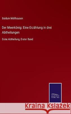 Der Meerkönig: Eine Erzählung in drei Abtheilungen: Erste Abtheilung, Erster Band Balduin Möllhausen 9783752540956