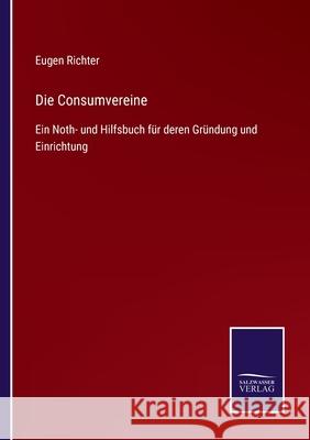 Die Consumvereine: Ein Noth- und Hilfsbuch für deren Gründung und Einrichtung Richter, Eugen 9783752541380 Salzwasser-Verlag Gmbh