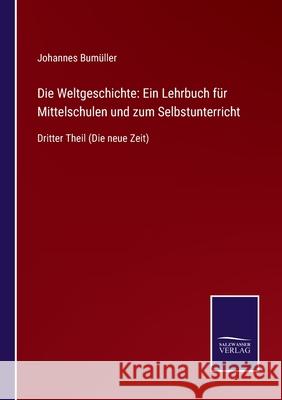 Die Weltgeschichte: Ein Lehrbuch für Mittelschulen und zum Selbstunterricht: Dritter Theil (Die neue Zeit) Johannes Bumüller 9783752541847 Salzwasser-Verlag Gmbh