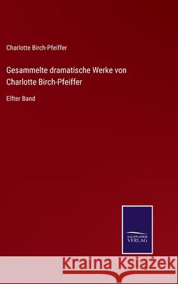 Gesammelte dramatische Werke von Charlotte Birch-Pfeiffer: Elfter Band Charlotte Birch-Pfeiffer 9783752542332