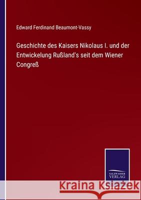 Geschichte des Kaisers Nikolaus I. und der Entwickelung Rußland's seit dem Wiener Congreß Edward Ferdinand Beaumont-Vassy 9783752542387