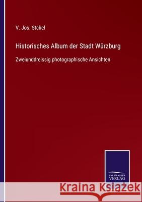 Historisches Album der Stadt Würzburg: Zweiunddreissig photographische Ansichten V Jos Stahel 9783752542967