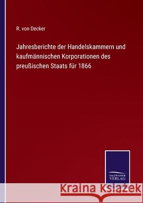 Jahresberichte der Handelskammern und kaufmännischen Korporationen des preußischen Staats für 1866 R Von Decker 9783752543186 Salzwasser-Verlag Gmbh