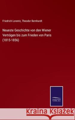 Neueste Geschichte von den Wiener Verträgen bis zum Frieden von Paris (1815-1856) Friedrich Lorentz, Theodor Bernhardt 9783752543773 Salzwasser-Verlag Gmbh