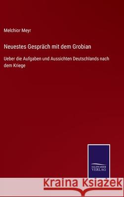 Neuestes Gespräch mit dem Grobian: Ueber die Aufgaben und Aussichten Deutschlands nach dem Kriege Melchior Meyr 9783752543797