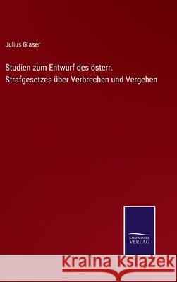 Studien zum Entwurf des österr. Strafgesetzes über Verbrechen und Vergehen Julius Glaser 9783752544176