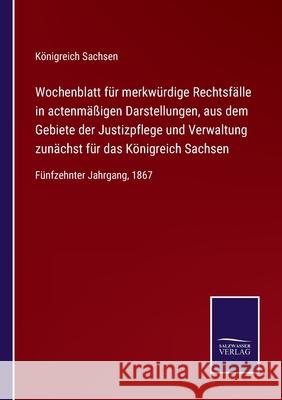 Wochenblatt für merkwürdige Rechtsfälle in actenmäßigen Darstellungen, aus dem Gebiete der Justizpflege und Verwaltung zunächst für das Königreich Sachsen: Fünfzehnter Jahrgang, 1867 Königreich Sachsen 9783752544589