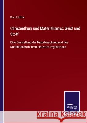 Christenthum und Materialismus, Geist und Stoff: Eine Darstellung der Naturforschung und des Kulturlebens in ihren neuesten Ergebnissen Karl Löffler 9783752545005
