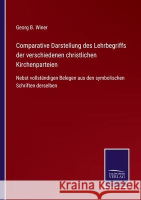 Comparative Darstellung des Lehrbegriffs der verschiedenen christlichen Kirchenparteien: Nebst vollständigen Belegen aus den symbolischen Schriften derselben Georg B Winer 9783752545029