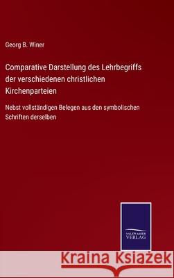 Comparative Darstellung des Lehrbegriffs der verschiedenen christlichen Kirchenparteien: Nebst vollständigen Belegen aus den symbolischen Schriften derselben Georg B Winer 9783752545036