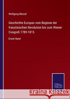 Geschichte Europas vom Beginne der französischen Revolution bis zum Wiener Congreß 1789-1815: Erster Band Menzel, Wolfgang 9783752546309