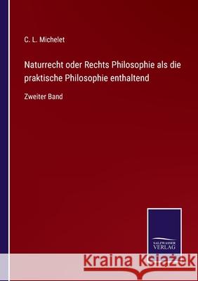 Naturrecht oder Rechts Philosophie als die praktische Philosophie enthaltend: Zweiter Band C L Michelet 9783752547184 Salzwasser-Verlag Gmbh