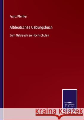 Altdeutsches Uebungsbuch: Zum Gebrauch an Hochschulen Franz Pfeiffer 9783752548044