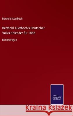 Berthold Auerbach's Deutscher Volks-Kalender für 1866: Mit Beiträgen Berthold Auerbach 9783752548457 Salzwasser-Verlag