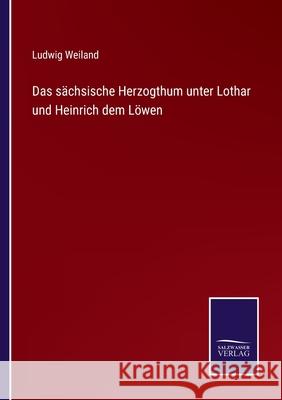 Das sächsische Herzogthum unter Lothar und Heinrich dem Löwen Ludwig Weiland 9783752548846