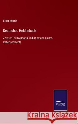Deutsches Heldenbuch: Zweiter Teil (Alpharts Tod, Dietrichs Flucht, Rabenschlacht) Ernst Martin 9783752549171 Salzwasser-Verlag