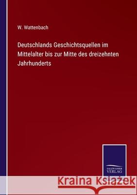 Deutschlands Geschichtsquellen im Mittelalter bis zur Mitte des dreizehnten Jahrhunderts W Wattenbach 9783752549188 Salzwasser-Verlag