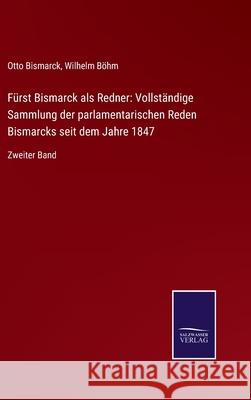 Fürst Bismarck als Redner: Vollständige Sammlung der parlamentarischen Reden Bismarcks seit dem Jahre 1847: Zweiter Band Otto Bismarck, Wilhelm Böhm 9783752549898