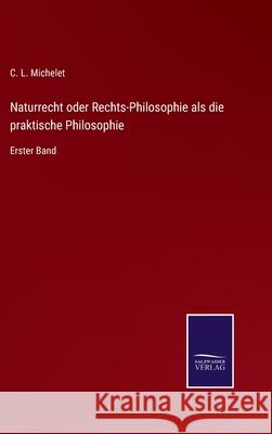 Naturrecht oder Rechts-Philosophie als die praktische Philosophie: Erster Band C L Michelet 9783752550375 Salzwasser-Verlag