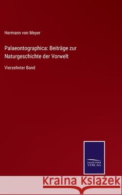 Palaeontographica: Beiträge zur Naturgeschichte der Vorwelt: Vierzehnter Band Hermann Von Meyer 9783752550450