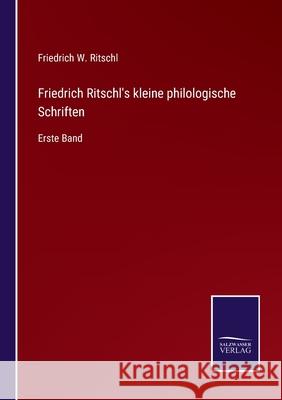 Friedrich Ritschl's kleine philologische Schriften: Erste Band Friedrich W Ritschl 9783752550962