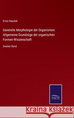 Generelle Morphologie der Organismen: Allgemeine Grundzüge der organischen Formen-Wissenschaft: Zweiter Band Ernst Haeckel 9783752551051
