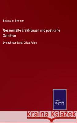 Gesammelte Erzählungen und poetische Schriften: Dreizehnter Band, Dritte Folge Brunner, Sebastian 9783752551099
