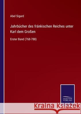 Jahrbücher des fränkischen Reiches unter Karl dem Großen: Erster Band (768-788) Abel Sigurd 9783752551587