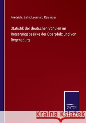 Statistik der deutschen Schulen im Regierungsbezirke der Oberpfalz und von Regensburg Friedrich Zahn, Leonhard Reisinger 9783752552386