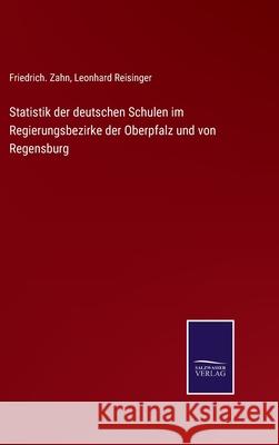 Statistik der deutschen Schulen im Regierungsbezirke der Oberpfalz und von Regensburg Friedrich Zahn, Leonhard Reisinger 9783752552393