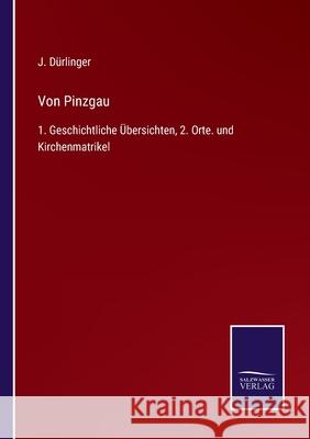 Von Pinzgau: 1. Geschichtliche Übersichten, 2. Orte. und Kirchenmatrikel J Dürlinger 9783752552584 Salzwasser-Verlag