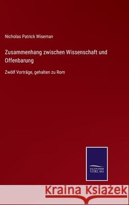 Zusammenhang zwischen Wissenschaft und Offenbarung: Zwölf Vorträge, gehalten zu Rom Nicholas Patrick Wiseman 9783752552799