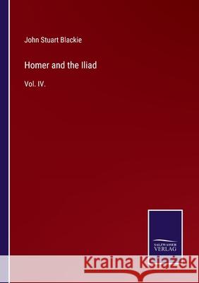 Homer and the Iliad: Vol. IV. John Stuart Blackie 9783752553000 Salzwasser-Verlag