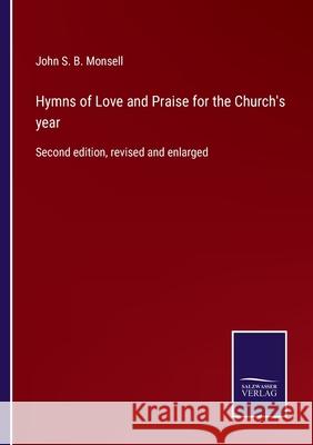 Hymns of Love and Praise for the Church's year: Second edition, revised and enlarged John S B Monsell 9783752553109