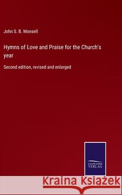 Hymns of Love and Praise for the Church's year: Second edition, revised and enlarged John S B Monsell 9783752553116