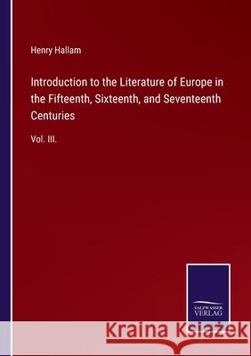 Introduction to the Literature of Europe in the Fifteenth, Sixteenth, and Seventeenth Centuries: Vol. III. Henry Hallam 9783752553208 Salzwasser-Verlag