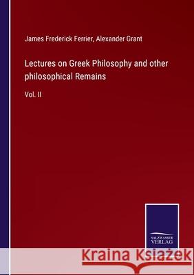 Lectures on Greek Philosophy and other philosophical Remains: Vol. II Alexander Grant James Frederick Ferrier 9783752553567