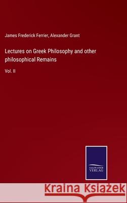 Lectures on Greek Philosophy and other philosophical Remains: Vol. II Alexander Grant James Frederick Ferrier 9783752553574