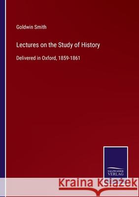 Lectures on the Study of History: Delivered in Oxford, 1859-1861 Goldwin Smith 9783752553581 Salzwasser-Verlag