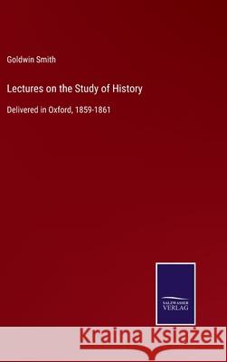 Lectures on the Study of History: Delivered in Oxford, 1859-1861 Goldwin Smith 9783752553598 Salzwasser-Verlag