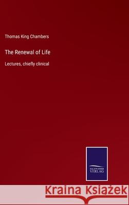 The Renewal of Life: Lectures, chiefly clinical Thomas King Chambers 9783752553635